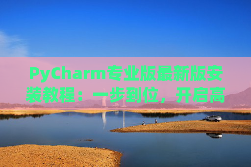 PyCharm专业版最新版安装教程：一步到位，开启高效Python开发之旅