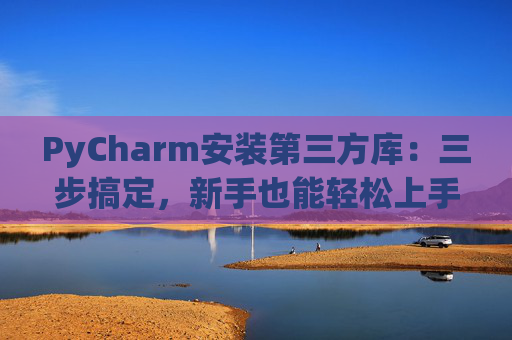 PyCharm安装第三方库：三步搞定，新手也能轻松上手